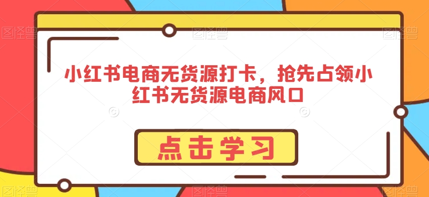 小红书电商无货源打卡，抢先占领小红书无货源电商风口-全网第一网赚项目资源库-中赚网 & 中创网 & 冒泡网 & 福缘网 - 小本轻创业与优质加盟项目首选平台