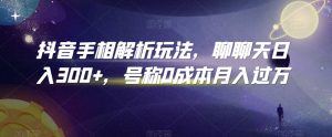 抖音手相解析玩法,聊聊天日入300+,号称0成本月入过万【揭秘】-全网第一网赚项目资源库-中赚网 & 中创网 & 冒泡网 & 福缘网 - 小本轻创业与优质加盟项目首选平台
