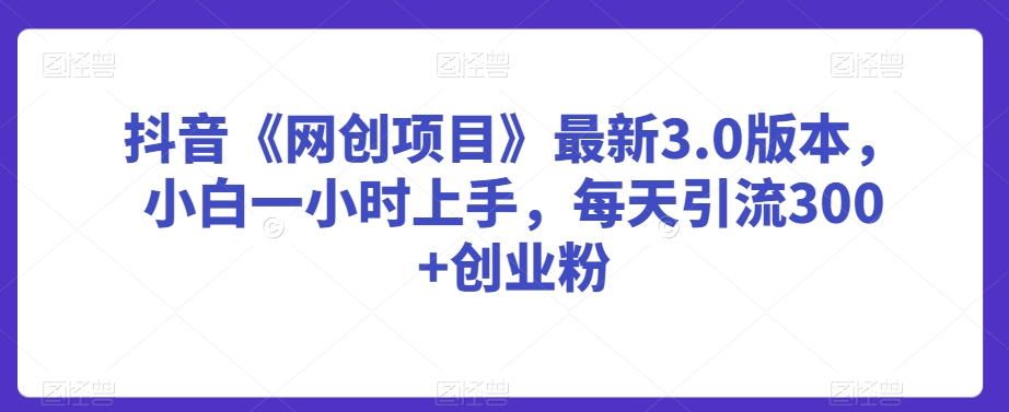 抖音《网创项目》最新3.0版本，小白一小时上手，每天引流300+创业粉【揭秘】-全网第一网赚项目资源库-中赚网 & 中创网 & 冒泡网 & 福缘网 - 小本轻创业与优质加盟项目首选平台