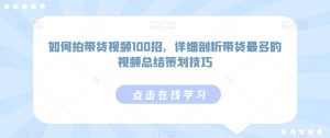 如何拍带货视频100招,详细剖析带货最多的视频总结策划技巧-全网第一网赚项目资源库-中赚网 & 中创网 & 冒泡网 & 福缘网 - 小本轻创业与优质加盟项目首选平台