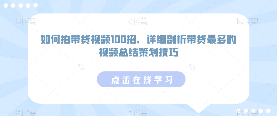 如何拍带货视频100招，详细剖析带货最多的视频总结策划技巧-全网第一网赚项目资源库-中赚网 & 中创网 & 冒泡网 & 福缘网 - 小本轻创业与优质加盟项目首选平台