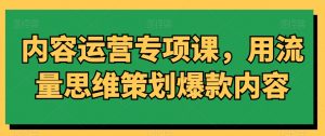 内容运营专项课,用流量思维策划爆款内容-全网第一网赚项目资源库-中赚网 & 中创网 & 冒泡网 & 福缘网 - 小本轻创业与优质加盟项目首选平台