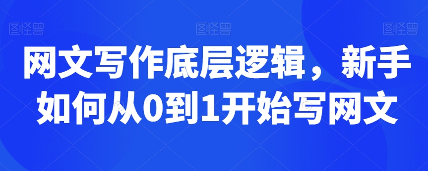 网文写作底层逻辑，新手如何从0到1开始写网文-全网第一网赚项目资源库-中赚网 & 中创网 & 冒泡网 & 福缘网 - 小本轻创业与优质加盟项目首选平台