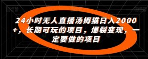 24小时无人直播汤姆猫日入2000+,长期可玩的项目,爆裂变现,一定要做的项目【揭秘】-全网第一网赚项目资源库-中赚网 & 中创网 & 冒泡网 & 福缘网 - 小本轻创业与优质加盟项目首选平台