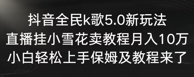 抖音全民k歌5.0新玩法，直播挂小雪花卖教程月入10万，小白轻松上手，保姆及教程来了【揭秘】-全网第一网赚项目资源库-中赚网 & 中创网 & 冒泡网 & 福缘网 - 小本轻创业与优质加盟项目首选平台