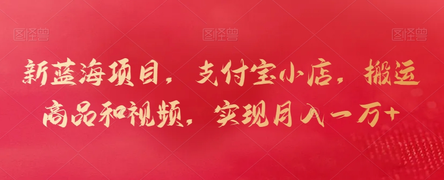 新蓝海项目，支付宝小店，搬运商品和视频，实现月入一万+【揭秘】-全网第一网赚项目资源库-中赚网 & 中创网 & 冒泡网 & 福缘网 - 小本轻创业与优质加盟项目首选平台
