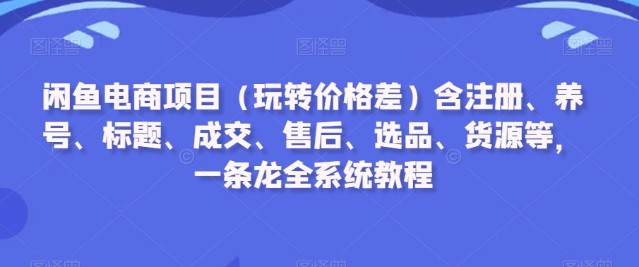 闲鱼电商项目（玩转价格差）含注册、养号、标题、成交、售后、选品、货源等，一条龙全系统教程-全网第一网赚项目资源库-中赚网 & 中创网 & 冒泡网 & 福缘网 - 小本轻创业与优质加盟项目首选平台