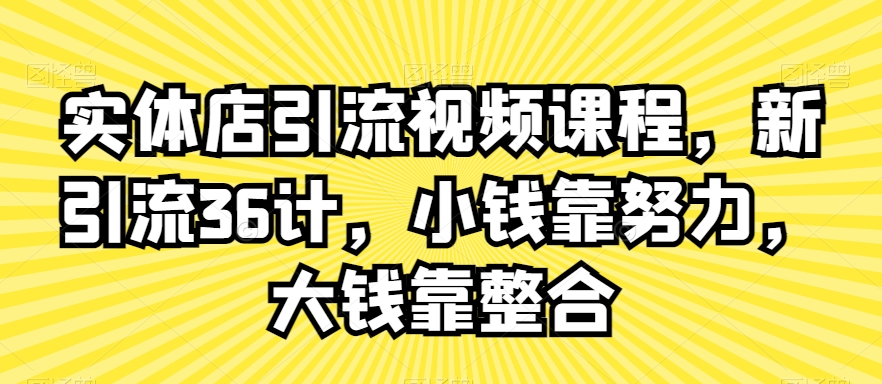 实体店引流视频课程，新引流36计，小钱靠努力，大钱靠整合-全网第一网赚项目资源库-中赚网 & 中创网 & 冒泡网 & 福缘网 - 小本轻创业与优质加盟项目首选平台