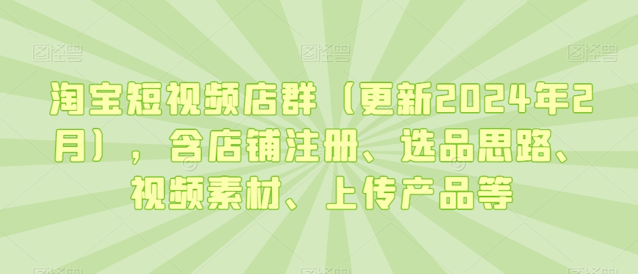淘宝短视频店群（更新2024年2月），含店铺注册、选品思路、视频素材、上传产品等-全网第一网赚项目资源库-中赚网 & 中创网 & 冒泡网 & 福缘网 - 小本轻创业与优质加盟项目首选平台