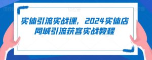 实体引流实战课,2024实体店同城引流获客实战教程-全网第一网赚项目资源库-中赚网 & 中创网 & 冒泡网 & 福缘网 - 小本轻创业与优质加盟项目首选平台