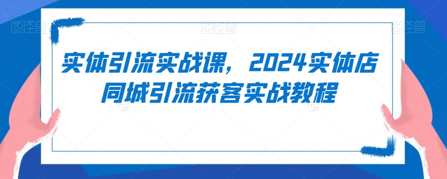 实体引流实战课，2024实体店同城引流获客实战教程-全网第一网赚项目资源库-中赚网 & 中创网 & 冒泡网 & 福缘网 - 小本轻创业与优质加盟项目首选平台