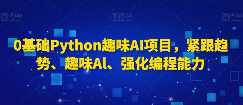 0基础Python趣味AI项目，紧跟趋势、趣味Al、强化编程能力-全网第一网赚项目资源库-中赚网 & 中创网 & 冒泡网 & 福缘网 - 小本轻创业与优质加盟项目首选平台