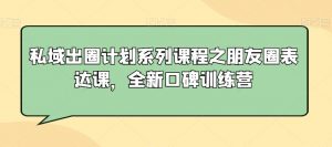 私域出圈计划系列课程之朋友圈表达课，全新口碑训练营-全网第一网赚项目资源库-中赚网 & 中创网 & 冒泡网 & 福缘网 - 小本轻创业与优质加盟项目首选平台