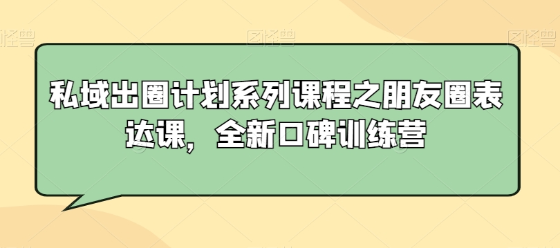 私域出圈计划系列课程之朋友圈表达课，全新口碑训练营-全网第一网赚项目资源库-中赚网 & 中创网 & 冒泡网 & 福缘网 - 小本轻创业与优质加盟项目首选平台