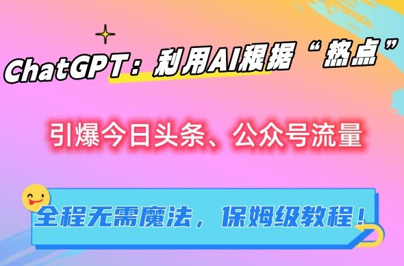 ChatGPT：利用AI根据“热点”引爆今日头条、公众号流量，无需魔法，保姆级教程【揭秘】-全网第一网赚项目资源库-中赚网 & 中创网 & 冒泡网 & 福缘网 - 小本轻创业与优质加盟项目首选平台