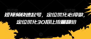 短视频快速起号,定位优化必须做,定位优化30招让流量翻倍-全网第一网赚项目资源库-中赚网 & 中创网 & 冒泡网 & 福缘网 - 小本轻创业与优质加盟项目首选平台