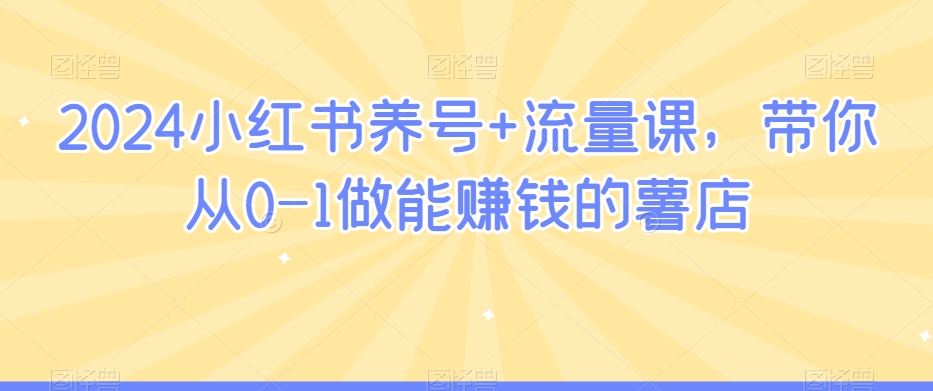 2024小红书养号+流量课，带你从0-1做能赚钱的薯店-全网第一网赚项目资源库-中赚网 & 中创网 & 冒泡网 & 福缘网 - 小本轻创业与优质加盟项目首选平台