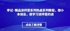 李记·精品凉拌菜系列热卤系列教程,想小本创业,想学习凉拌菜的进-全网第一网赚项目资源库-中赚网 & 中创网 & 冒泡网 & 福缘网 - 小本轻创业与优质加盟项目首选平台