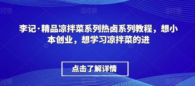 李记·精品凉拌菜系列热卤系列教程，想小本创业，想学习凉拌菜的进-全网第一网赚项目资源库-中赚网 & 中创网 & 冒泡网 & 福缘网 - 小本轻创业与优质加盟项目首选平台