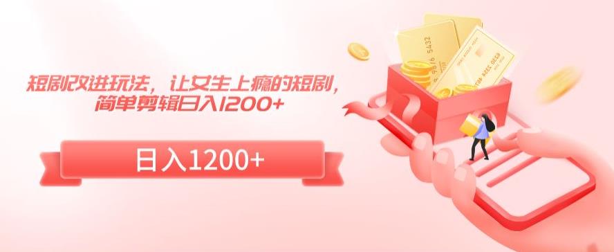 短剧改进玩法，让女生上瘾的短剧，简单剪辑日入1200+【揭秘】-全网第一网赚项目资源库-中赚网 & 中创网 & 冒泡网 & 福缘网 - 小本轻创业与优质加盟项目首选平台