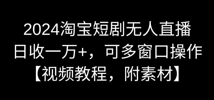 2024淘宝短剧无人直播，日收一万+，可多窗口操作【视频教程，附素材】【揭秘】-全网第一网赚项目资源库-中赚网 & 中创网 & 冒泡网 & 福缘网 - 小本轻创业与优质加盟项目首选平台