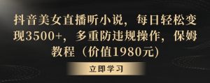 抖音美女直播听小说,每日轻松变现3500+,多重防违规操作,保姆教程(价值1980元)【揭秘】-全网第一网赚项目资源库-中赚网 & 中创网 & 冒泡网 & 福缘网 - 小本轻创业与优质加盟项目首选平台