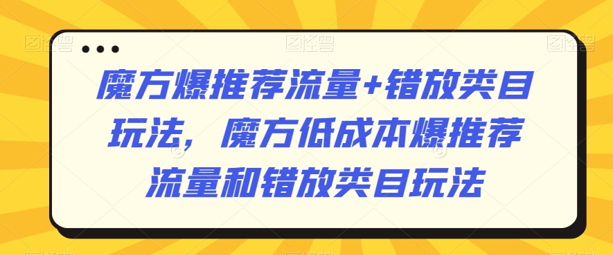 魔方爆推荐流量+错放类目玩法，魔方低成本爆推荐流量和错放类目玩法-全网第一网赚项目资源库-中赚网 & 中创网 & 冒泡网 & 福缘网 - 小本轻创业与优质加盟项目首选平台