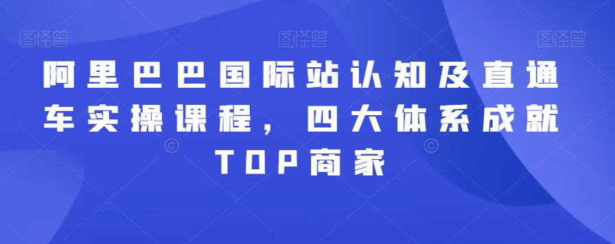 阿里巴巴国际站认知及直通车实操课程，四大体系成就TOP商家-全网第一网赚项目资源库-中赚网 & 中创网 & 冒泡网 & 福缘网 - 小本轻创业与优质加盟项目首选平台