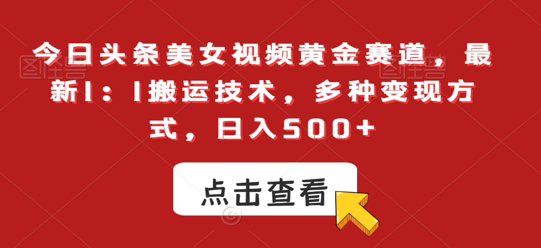 今日头条美女视频黄金赛道，最新1：1搬运技术，多种变现方式，日入500+【揭秘】-全网第一网赚项目资源库-中赚网 & 中创网 & 冒泡网 & 福缘网 - 小本轻创业与优质加盟项目首选平台