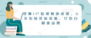 律师IP短视频速成课,6步拓展优质案源,打造自媒体品牌-全网第一网赚项目资源库-中赚网 & 中创网 & 冒泡网 & 福缘网 - 小本轻创业与优质加盟项目首选平台