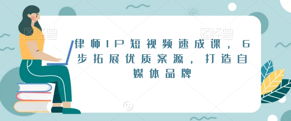 律师IP短视频速成课，6步拓展优质案源，打造自媒体品牌-全网第一网赚项目资源库-中赚网 & 中创网 & 冒泡网 & 福缘网 - 小本轻创业与优质加盟项目首选平台