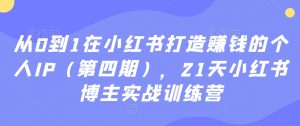从0到1在小红书打造赚钱的个人IP(第四期),21天小红书博主实战训练营-全网第一网赚项目资源库-中赚网 & 中创网 & 冒泡网 & 福缘网 - 小本轻创业与优质加盟项目首选平台