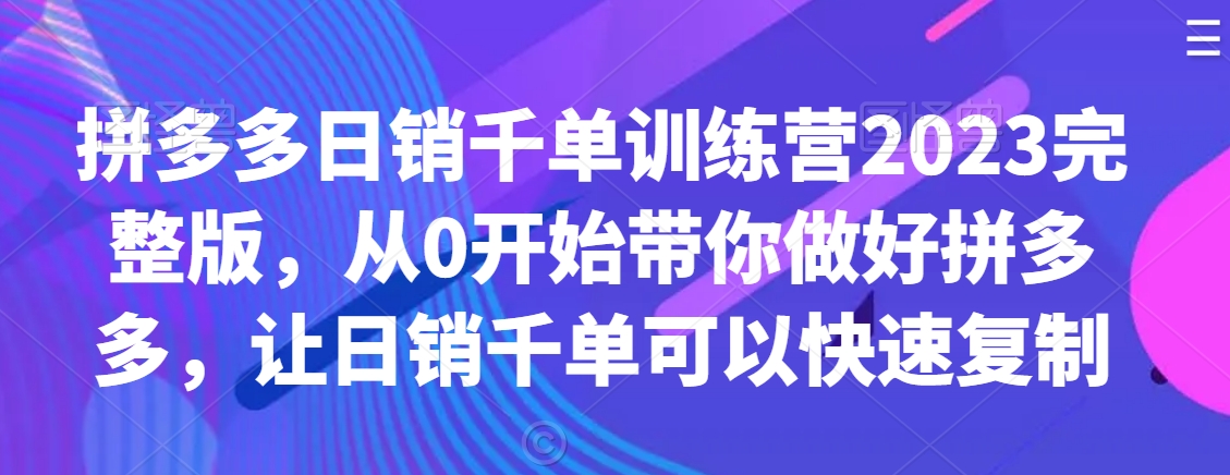 拼多多日销千单训练营2023完整版，从0开始带你做好拼多多，让日销千单可以快速复制-全网第一网赚项目资源库-中赚网 & 中创网 & 冒泡网 & 福缘网 - 小本轻创业与优质加盟项目首选平台