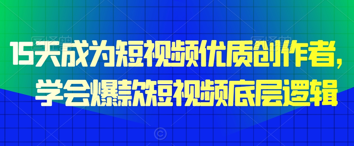 15天成为短视频优质创作者，​学会爆款短视频底层逻辑-全网第一网赚项目资源库-中赚网 & 中创网 & 冒泡网 & 福缘网 - 小本轻创业与优质加盟项目首选平台