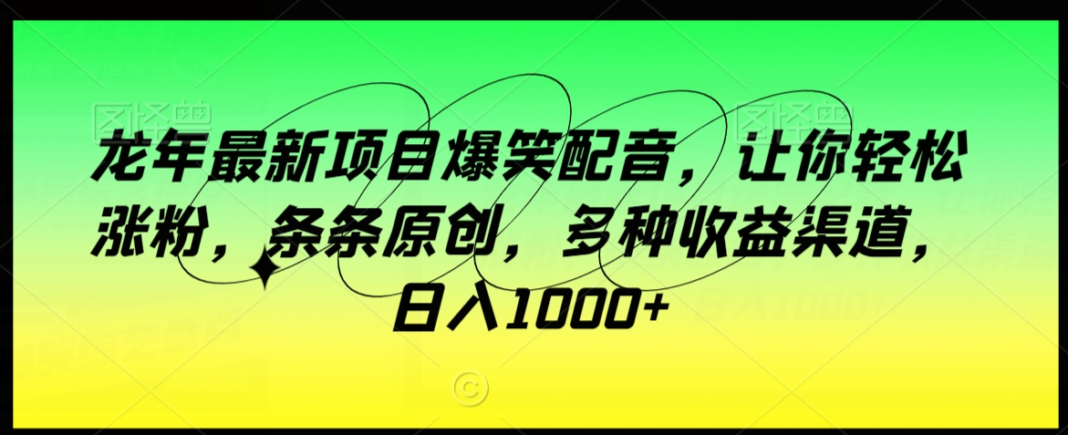 龙年最新项目爆笑配音，让你轻松涨粉，条条原创，多种收益渠道，日入1000+【揭秘】-全网第一网赚项目资源库-中赚网 & 中创网 & 冒泡网 & 福缘网 - 小本轻创业与优质加盟项目首选平台