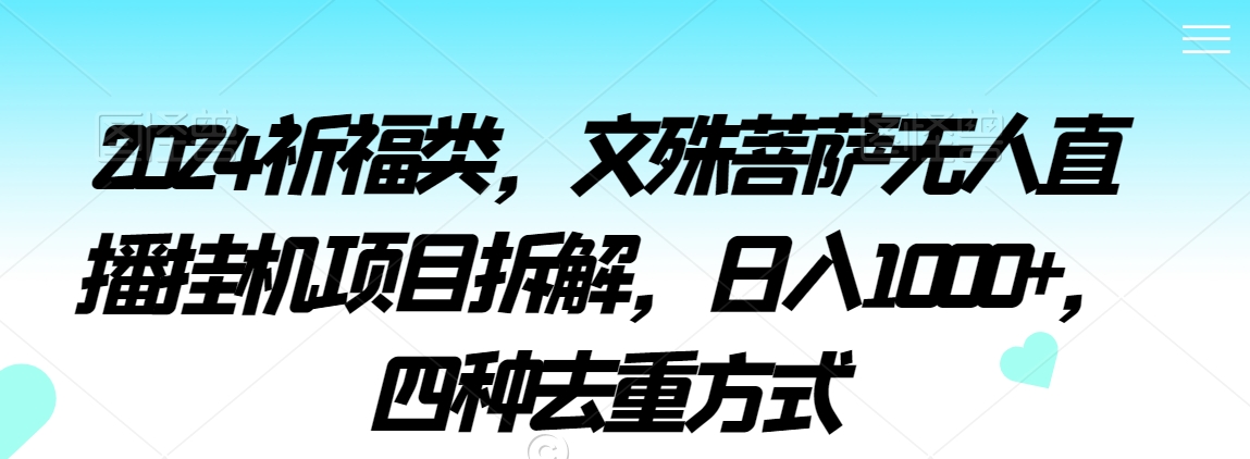 2024祈福类，文殊菩萨无人直播挂机项目拆解，日入1000+，四种去重方式【揭秘】-全网第一网赚项目资源库-中赚网 & 中创网 & 冒泡网 & 福缘网 - 小本轻创业与优质加盟项目首选平台