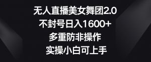 无人直播美女舞团2.0,不封号日入1600+,多重防非操作,实操小白可上手【揭秘】-全网第一网赚项目资源库-中赚网 & 中创网 & 冒泡网 & 福缘网 - 小本轻创业与优质加盟项目首选平台