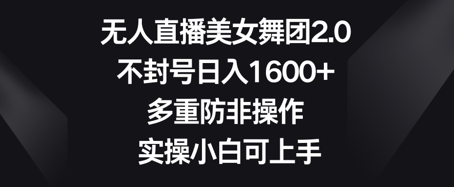 无人直播美女舞团2.0，不封号日入1600+，多重防非操作，实操小白可上手【揭秘】-全网第一网赚项目资源库-中赚网 & 中创网 & 冒泡网 & 福缘网 - 小本轻创业与优质加盟项目首选平台