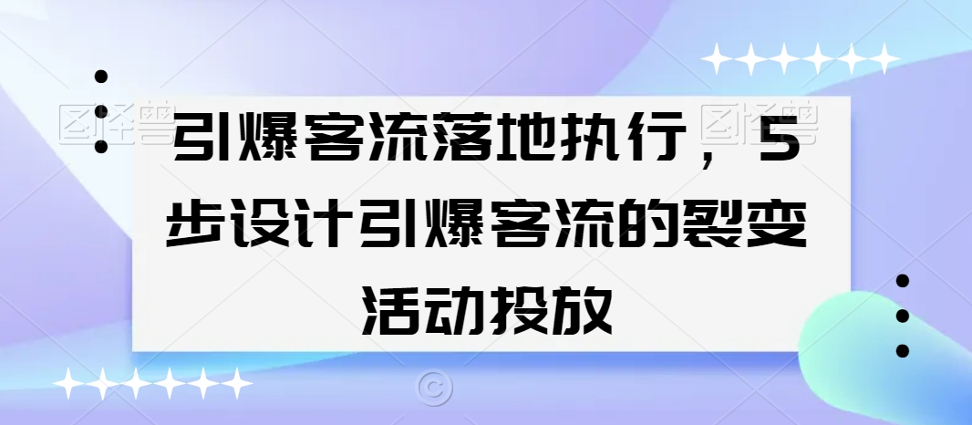 引爆客流落地执行，5步设计引爆客流的裂变活动投放-全网第一网赚项目资源库-中赚网 & 中创网 & 冒泡网 & 福缘网 - 小本轻创业与优质加盟项目首选平台
