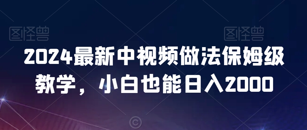 2024最新中视频做法保姆级教学，小白也能日入2000【揭秘】-全网第一网赚项目资源库-中赚网 & 中创网 & 冒泡网 & 福缘网 - 小本轻创业与优质加盟项目首选平台