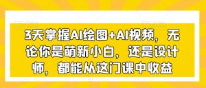 3天掌握AI绘图+AI视频,无论你是萌新小白,还是设计师,都能从这门课中收益-全网第一网赚项目资源库-中赚网 & 中创网 & 冒泡网 & 福缘网 - 小本轻创业与优质加盟项目首选平台