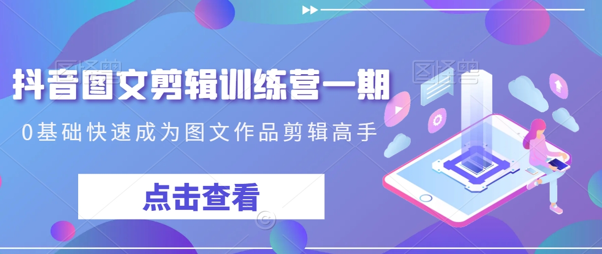 抖音图文剪辑训练营一期，0基础快速成为图文作品剪辑高手-全网第一网赚项目资源库-中赚网 & 中创网 & 冒泡网 & 福缘网 - 小本轻创业与优质加盟项目首选平台