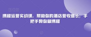 携程运营实战课,帮助你的酒店营收增长,手把手教你做携程-全网第一网赚项目资源库-中赚网 & 中创网 & 冒泡网 & 福缘网 - 小本轻创业与优质加盟项目首选平台