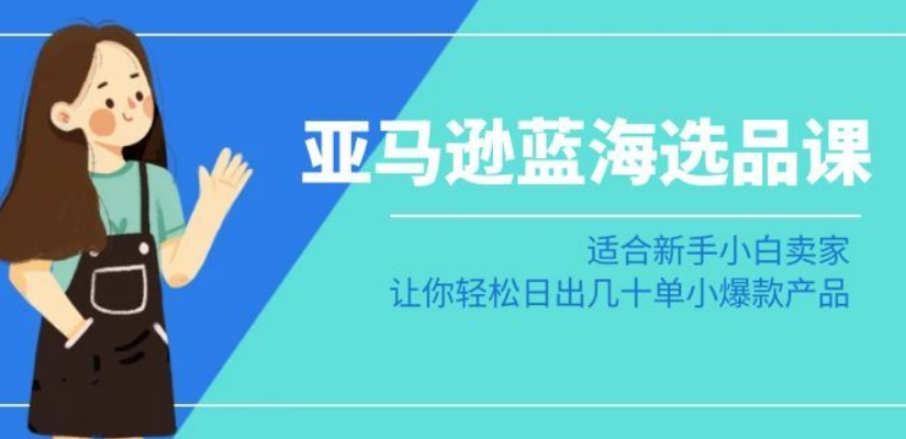 亚马逊-蓝海选品课：适合新手小白卖家，让你轻松日出几十单小爆款产品-全网第一网赚项目资源库-中赚网 & 中创网 & 冒泡网 & 福缘网 - 小本轻创业与优质加盟项目首选平台