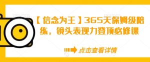 【信念为王】365天保姆级陪练,镜头表现力登顶必修课-全网第一网赚项目资源库-中赚网 & 中创网 & 冒泡网 & 福缘网 - 小本轻创业与优质加盟项目首选平台