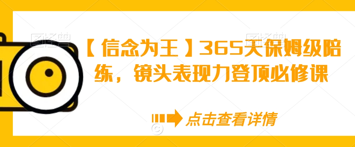 【信念为王】365天保姆级陪练，镜头表现力登顶必修课-全网第一网赚项目资源库-中赚网 & 中创网 & 冒泡网 & 福缘网 - 小本轻创业与优质加盟项目首选平台