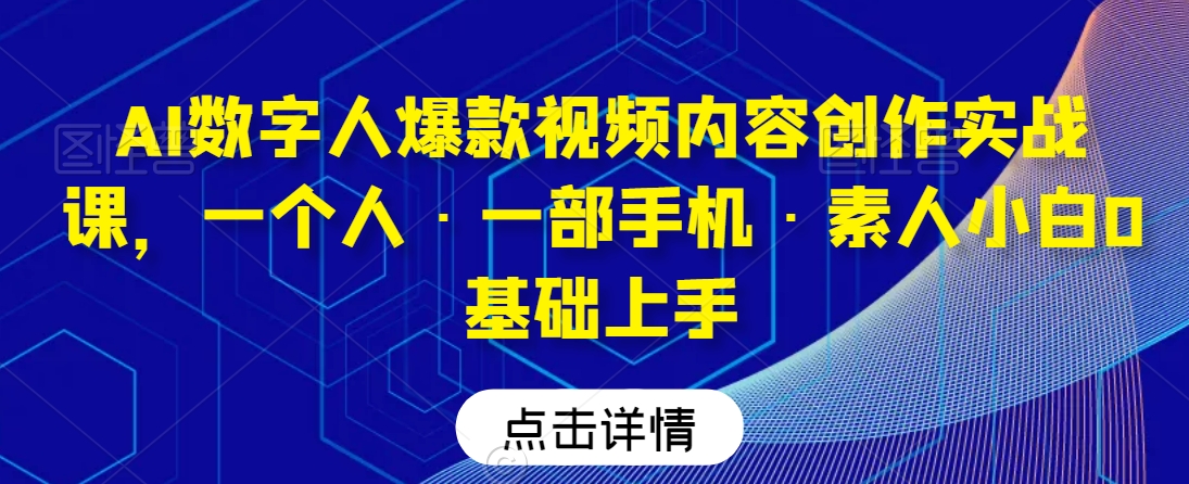 AI数字人爆款视频内容创作实战课，一个人·一部手机·素人小白0基础上手-全网第一网赚项目资源库-中赚网 & 中创网 & 冒泡网 & 福缘网 - 小本轻创业与优质加盟项目首选平台