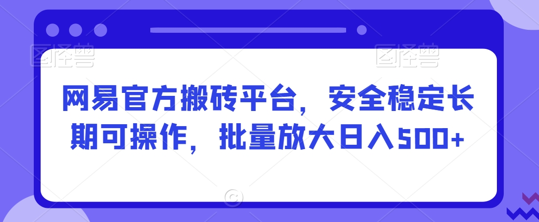 网易官方搬砖平台，安全稳定长期可操作，批量放大日入500+【揭秘】-全网第一网赚项目资源库-中赚网 & 中创网 & 冒泡网 & 福缘网 - 小本轻创业与优质加盟项目首选平台