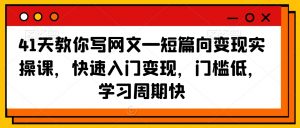 41天教你写网文—短篇向变现实操课,快速入门变现,门槛低,学习周期快-全网第一网赚项目资源库-中赚网 & 中创网 & 冒泡网 & 福缘网 - 小本轻创业与优质加盟项目首选平台