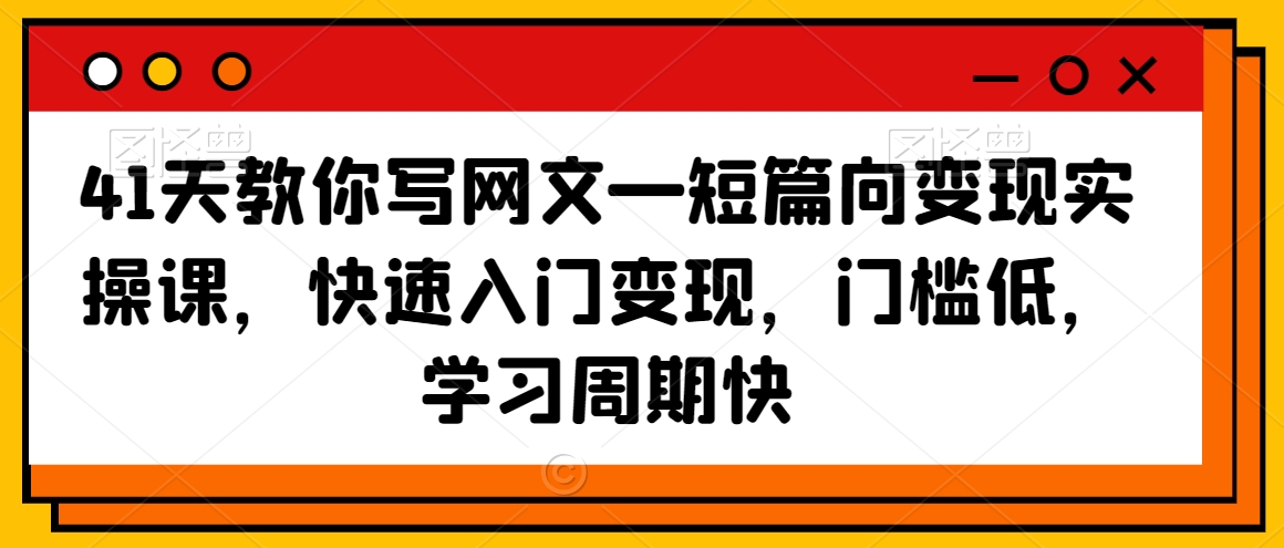 41天教你写网文—短篇向变现实操课，快速入门变现，门槛低，学习周期快-全网第一网赚项目资源库-中赚网 & 中创网 & 冒泡网 & 福缘网 - 小本轻创业与优质加盟项目首选平台